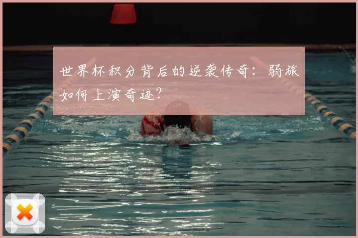 世界杯积分背后的逆袭传奇：弱旅如何上演奇迹？