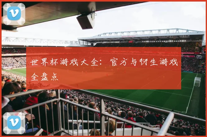 世界杯游戏大全:官方与衍生游戏全盘点