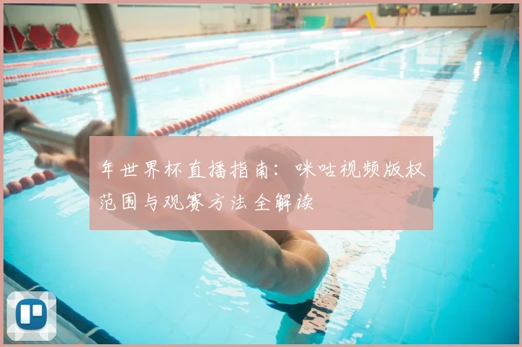 年世界杯直播指南:咪咕视频版权范围与观赛方法全解读
