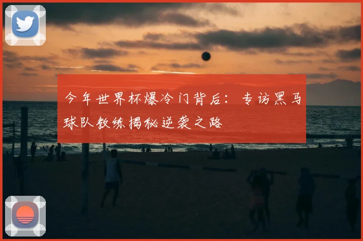 今年世界杯爆冷门背后:专访黑马球队教练揭秘逆袭之路