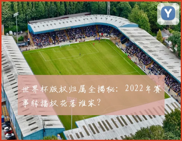 世界杯版权归属全揭秘：2022年赛事转播权花落谁家？