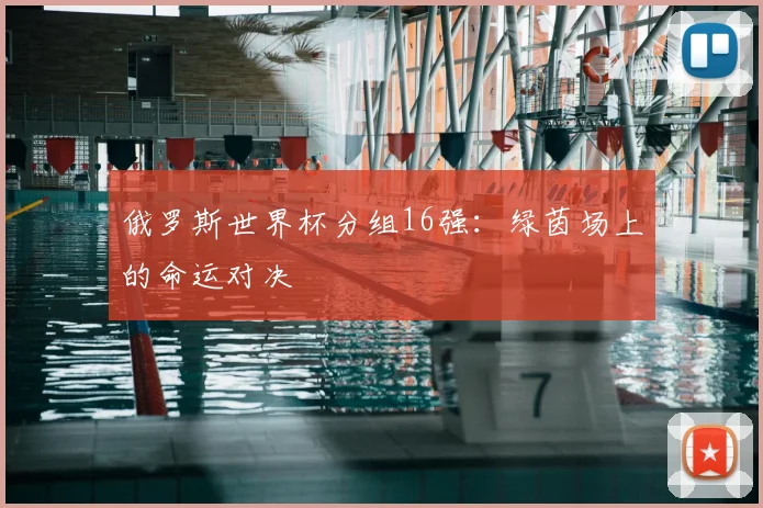 俄罗斯世界杯分组16强：绿茵场上的命运对决
