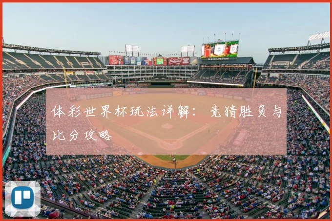 体彩世界杯玩法详解：竞猜胜负与比分攻略