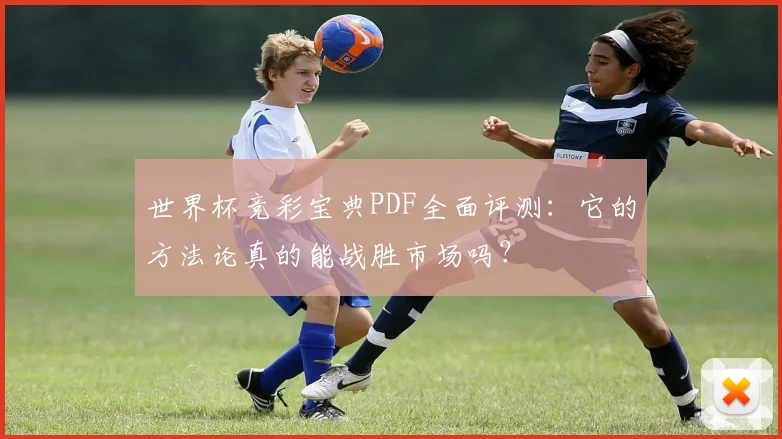 世界杯竞彩宝典PDF全面评测：它的方法论真的能战胜市场吗？