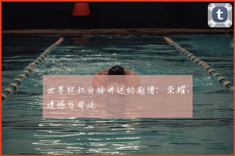 世界杯积分榜讲述的剧情：荣耀、遗憾与奇迹