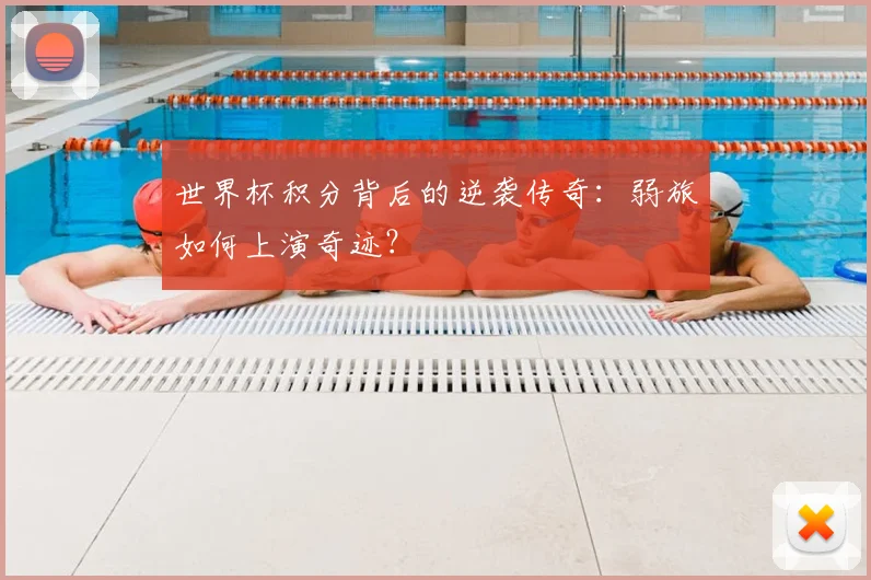 世界杯积分背后的逆袭传奇：弱旅如何上演奇迹？