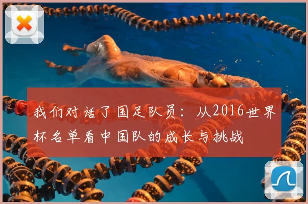 我们对话了国足队员：从2016世界杯名单看中国队的成长与挑战