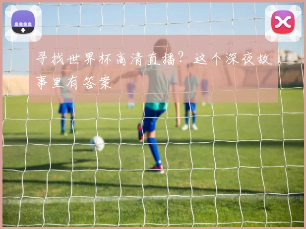 寻找世界杯高清直播?这个深夜故事里有答案