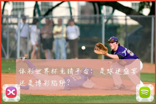 体彩世界杯竞猜平台：是球迷盛宴还是博彩陷阱？