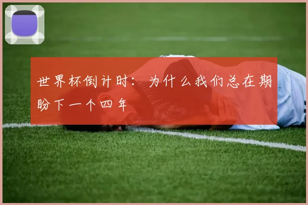 世界杯倒计时:为什么我们总在期盼下一个四年