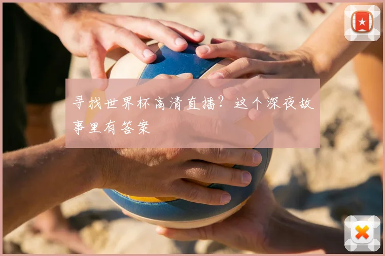 寻找世界杯高清直播？这个深夜故事里有答案