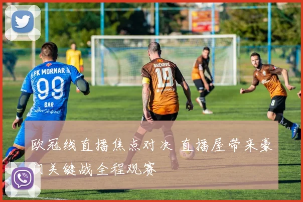 欧冠线直播焦点对决 直播屋带来豪门关键战全程观赛