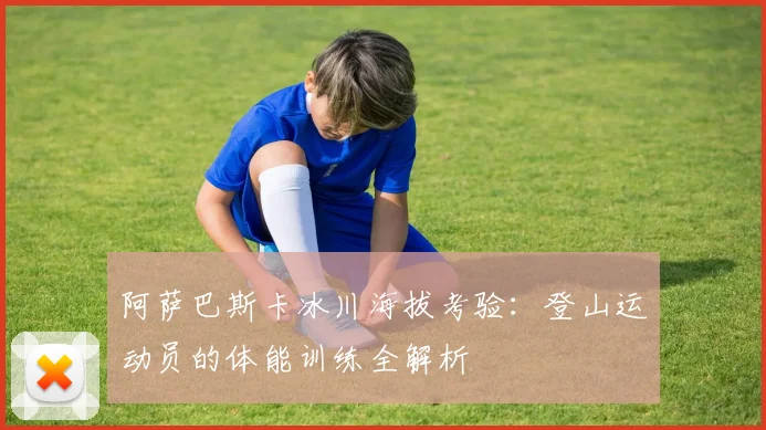 阿萨巴斯卡冰川海拔考验：登山运动员的体能训练全解析