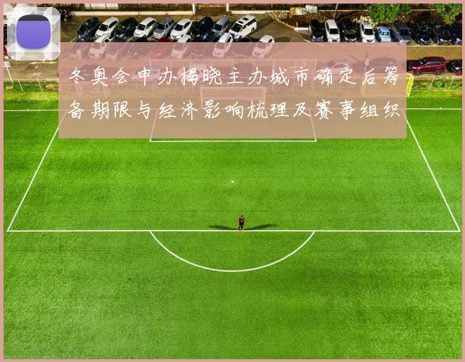 冬奥会申办揭晓主办城市确定后筹备期限与经济影响梳理及赛事组织看点