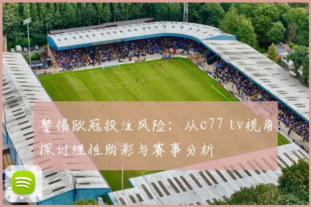 警惕欧冠投注风险：从c77 tv视角探讨理性购彩与赛事分析