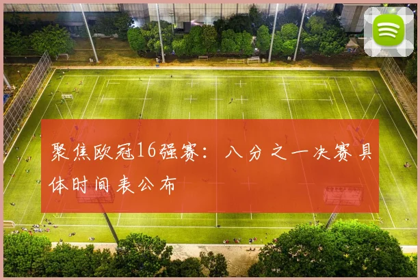 聚焦欧冠16强赛：八分之一决赛具体时间表公布