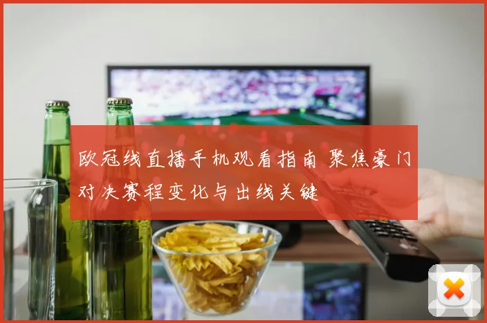 欧冠线直播手机观看指南 聚焦豪门对决赛程变化与出线关键