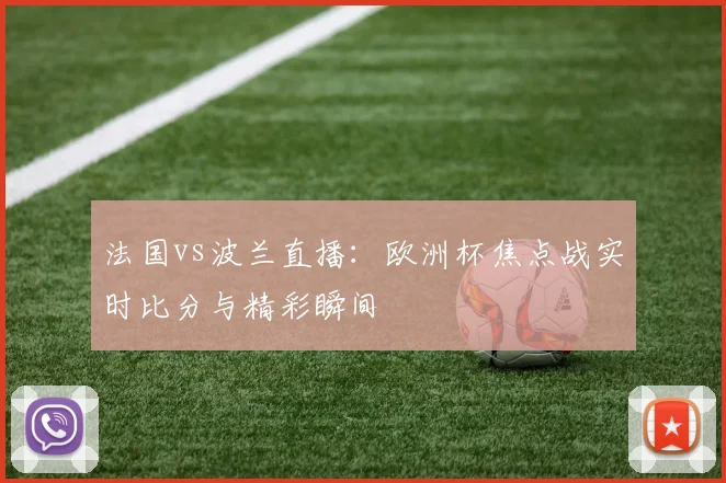 法国vs波兰直播：欧洲杯焦点战实时比分与精彩瞬间