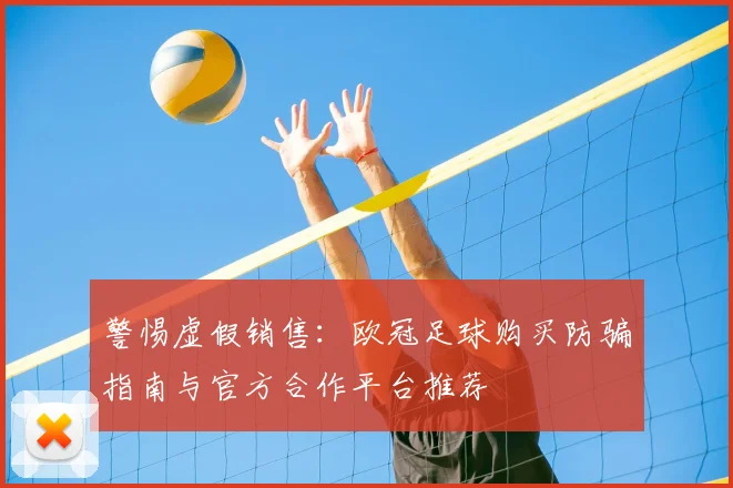 警惕虚假销售：欧冠足球购买防骗指南与官方合作平台推荐