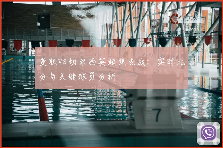 曼联vs切尔西英超焦点战：实时比分与关键球员分析